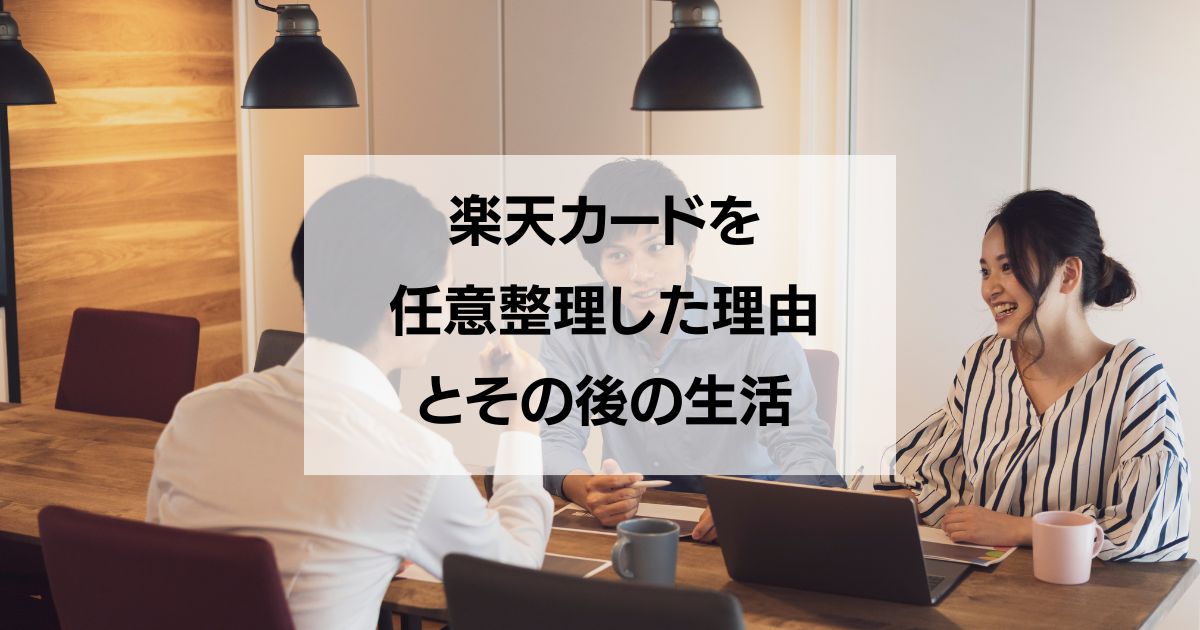 楽天カードを任意整理した理由とその後の生活を語る